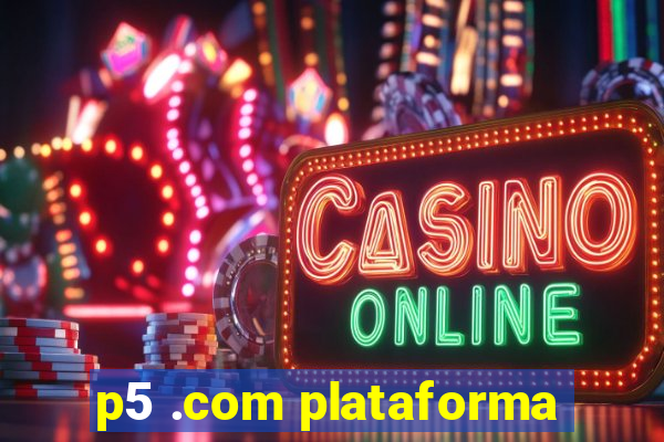 p5 .com plataforma